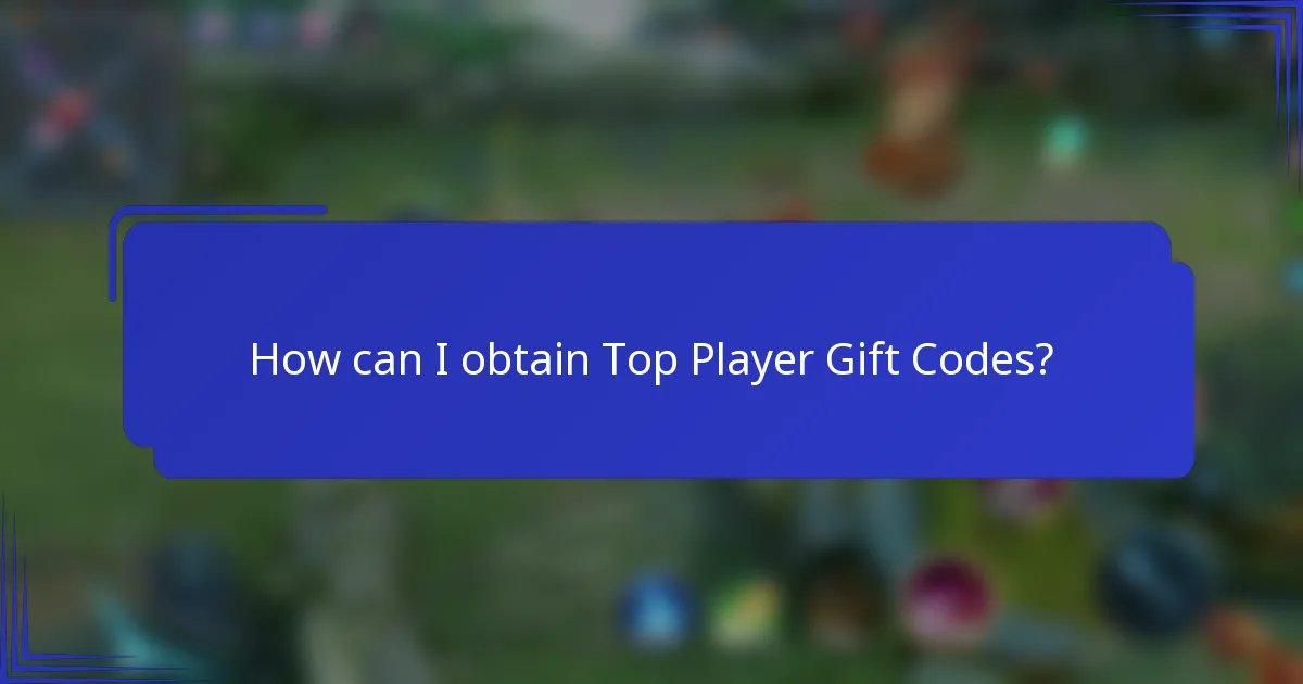 How can I obtain Top Player Gift Codes?
